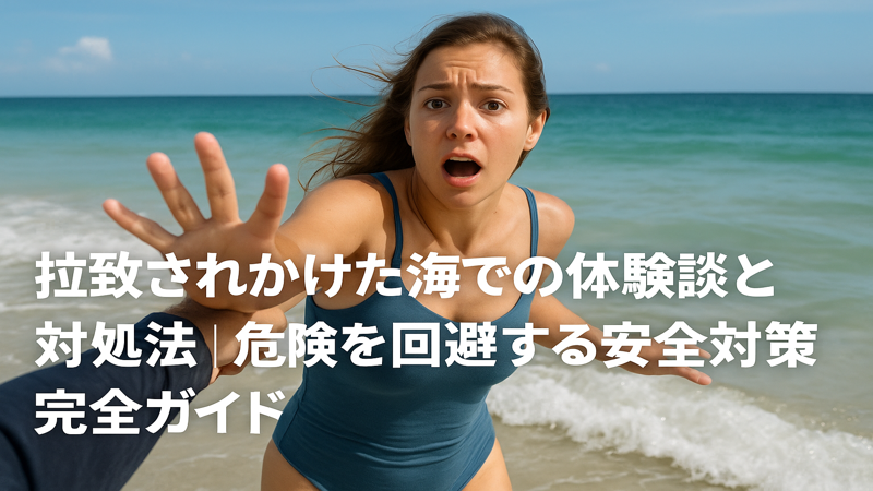 拉致されかけた海での体験談と対処法｜危険を回避する安全対策完全ガイド