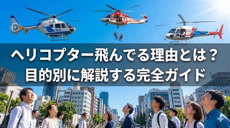 ヘリコプター飛んでる理由とは？目的別に解説する完全ガイド