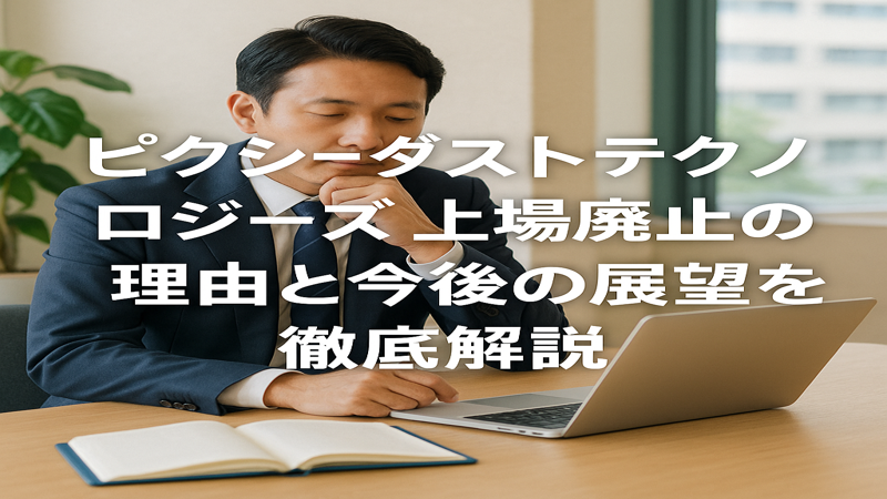 ピクシー ダスト テクノロジーズ上場廃止の理由と今後の展望を徹底解説