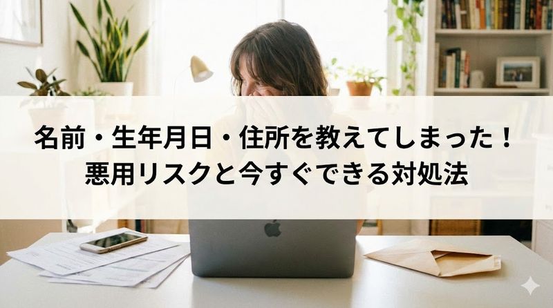 名前・生年月日・住所を教えてしまった！悪用リスクと今すぐできる対処法