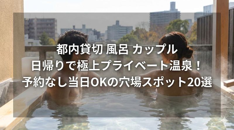 都内 貸切 風呂 カップル 日帰りで極上プライベート温泉!予約なし当日OKの穴場スポット20選